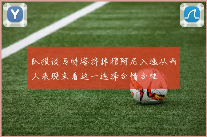队报谈马特塔挤掉穆阿尼入选从两人表现来看这一选择合情合理