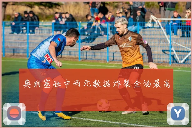 奥利塞独中两元数据炸裂全场最高