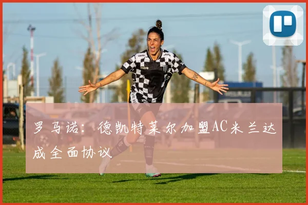 罗马诺：德凯特莱尔加盟AC米兰达成全面协议