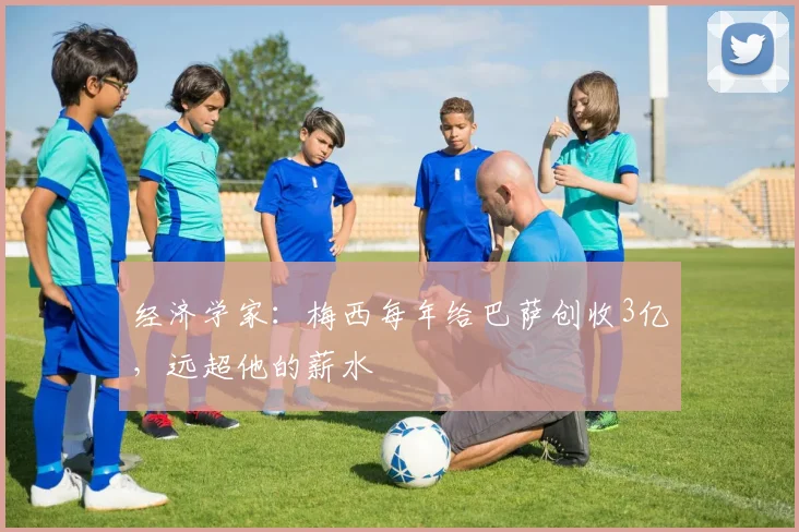 经济学家：梅西每年给巴萨创收3亿，远超他的薪水