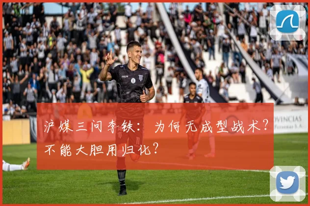 沪媒三问李铁：为何无成型战术？不能大胆用归化？