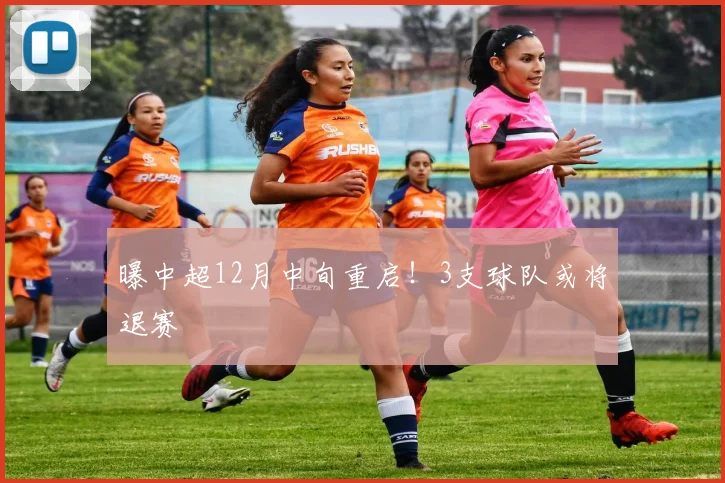 曝中超12月中旬重启！3支球队或将退赛