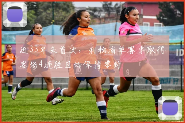 近33年来首次，利物浦单赛季取得客场4连胜且均保持零封