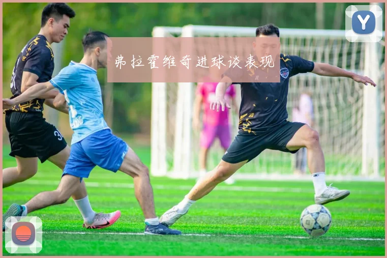 弗拉霍维奇进球谈表现