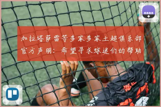 加拉塔萨雷等多家多家土超俱乐部官方声明：希望寻求球迷们的帮助