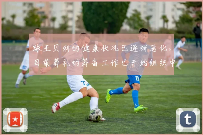 球王贝利的健康状况已逐渐恶化，目前葬礼的筹备工作已开始组织中
