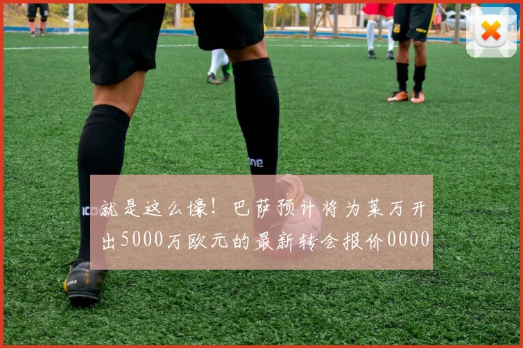 就是这么壕！巴萨预计将为莱万开出5000万欧元的最新转会报价0000644